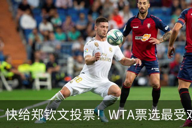 快给郑钦文投票！WTA票选最受欢迎1000赛夺冠表现，郑钦文暂列第2